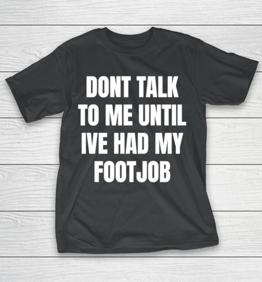 Don’t Talk To Me Until I’ve Had My Footjob T-Shirt