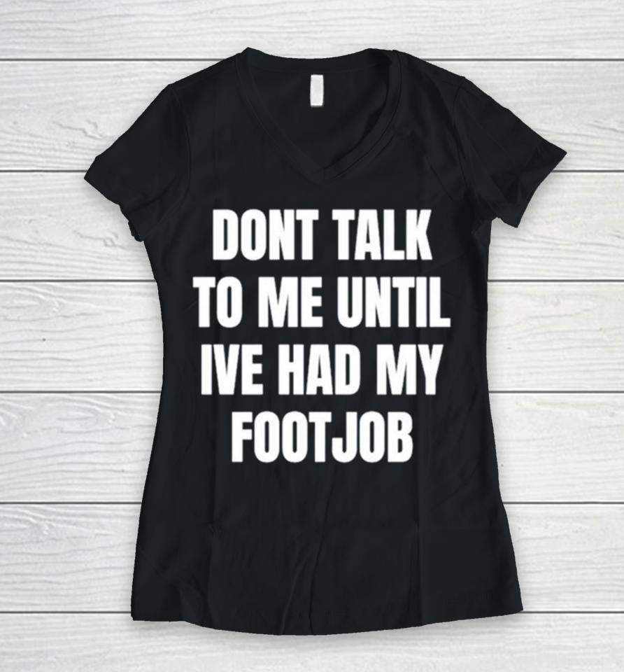 Don’t Talk To Me Until I’ve Had My Footjob Women V-Neck T-Shirt