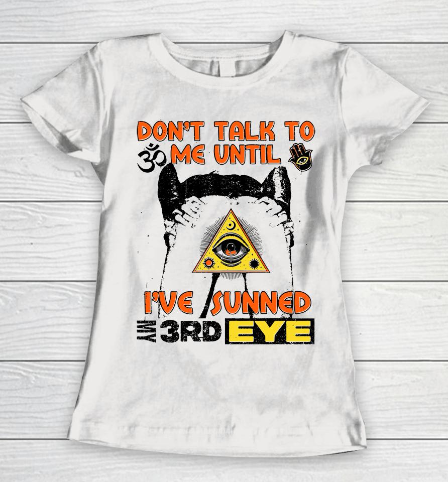 Don't Talk To Me Until I've Sunned My Third Eye Women T-Shirt