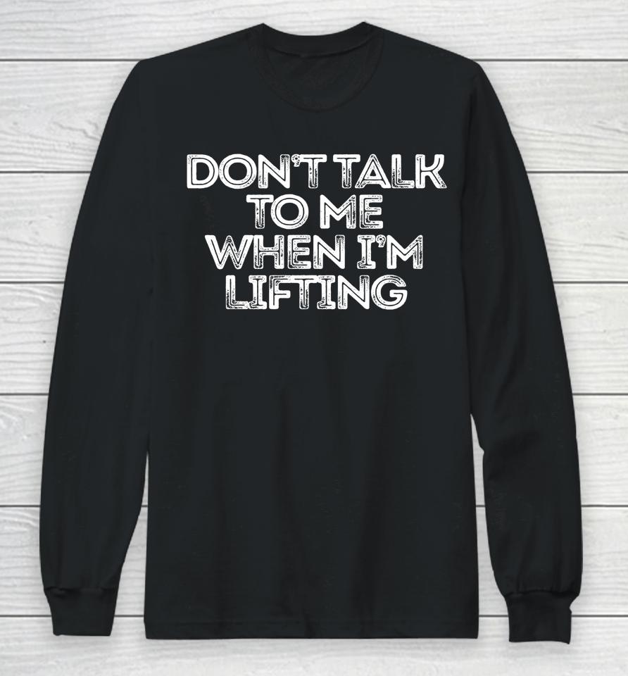 Don't Talk To Me When I'm Lifting Long Sleeve T-Shirt