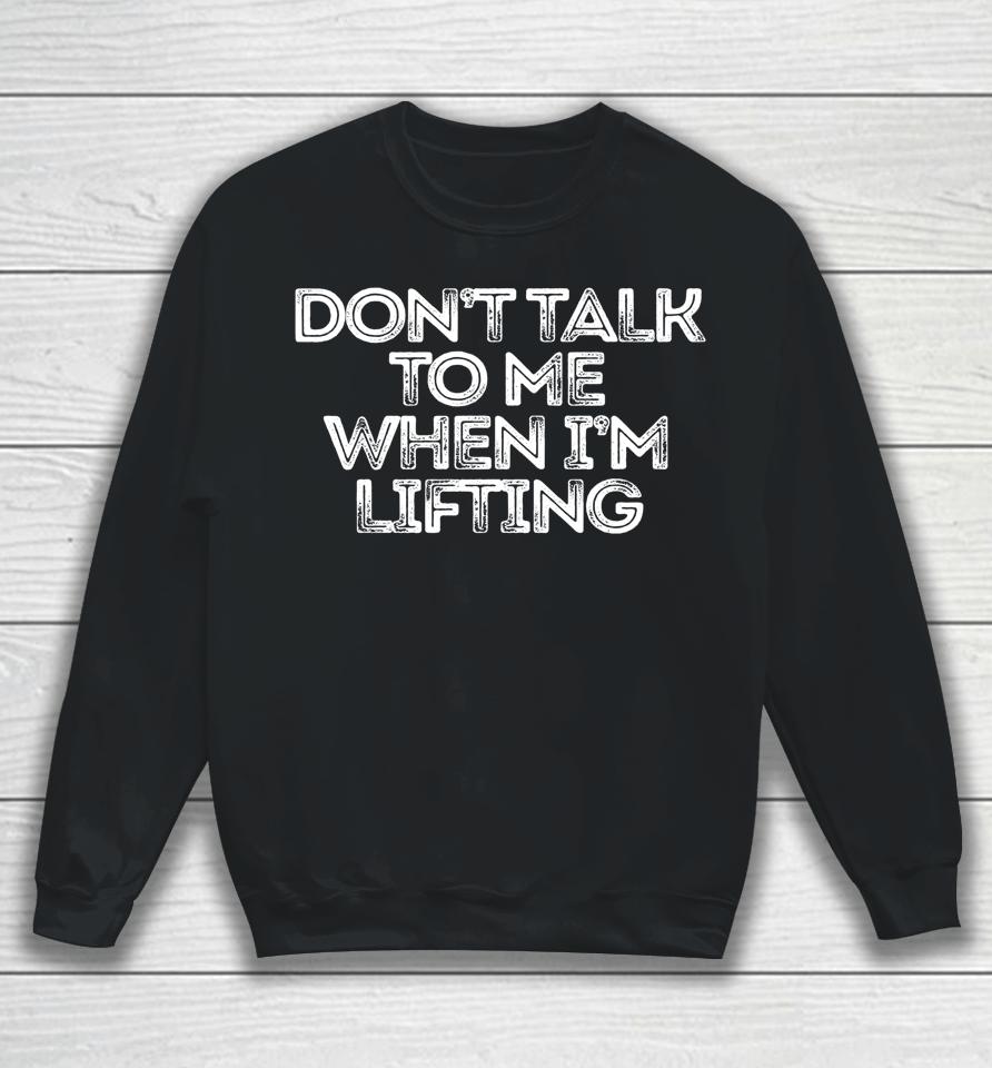 Don't Talk To Me When I'm Lifting Sweatshirt