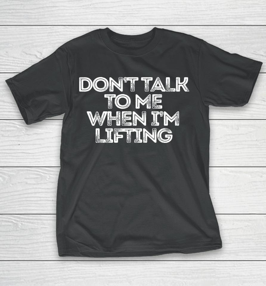 Don't Talk To Me When I'm Lifting T-Shirt