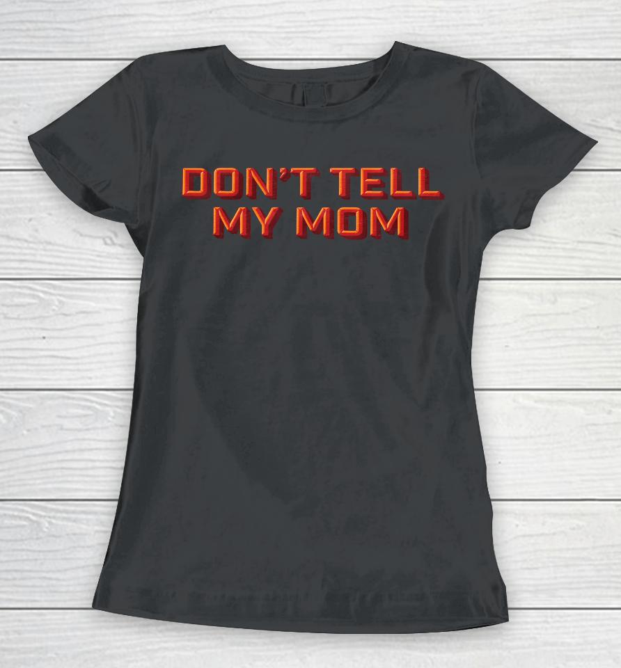 Don't Tell My Mom Women T-Shirt