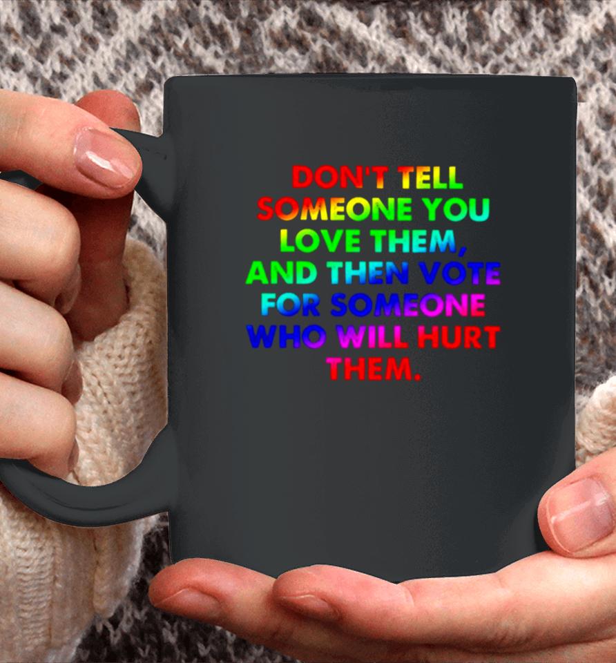Don’t Tell Someone You Love Them And Then Vote For Someone Who Will Hurt Them Coffee Mug