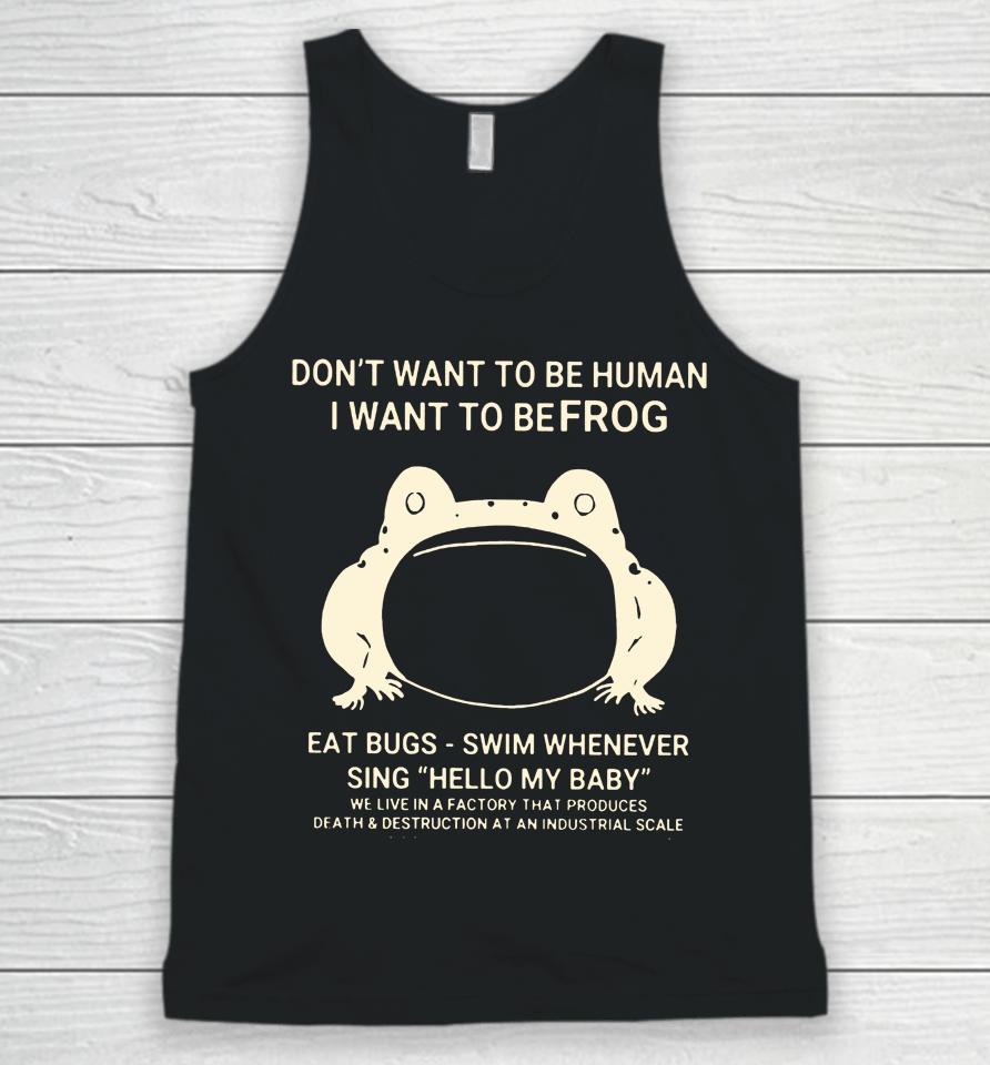 Don't Want To Be Human I Want To Be Frog Eat Bugs Swim Whenever Sing Hello My Baby Unisex Tank Top