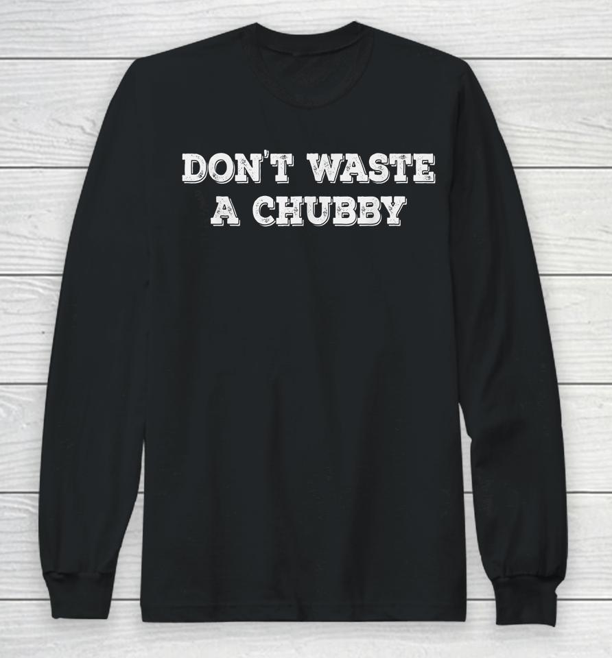 Don't Waste A Chubby Long Sleeve T-Shirt