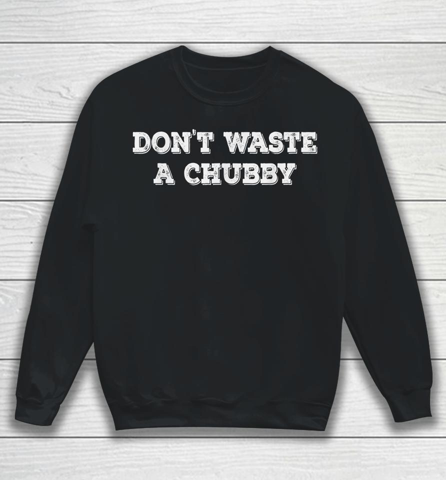 Don't Waste A Chubby Sweatshirt