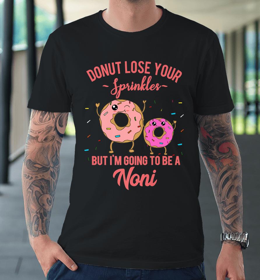 Donut Lose Your Sprinkles But I'm Going To Be A Noni Premium T-Shirt
