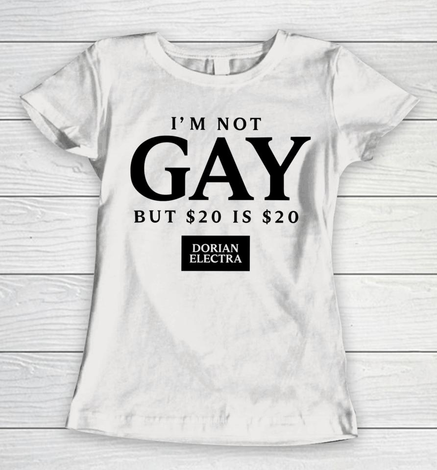 Dorian Electra I’m Not Gay But $20 Is $20 I Made $20 At The Dorian Electra Concert Women T-Shirt