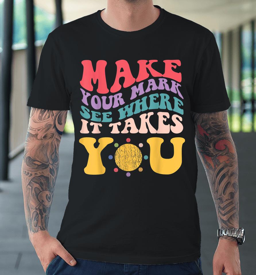 Dot Day - Make Your Mark See Where It Takes You Premium T-Shirt