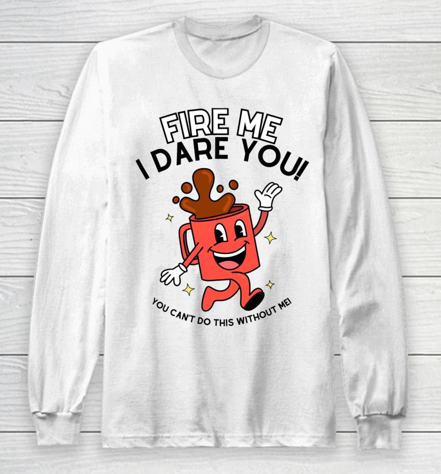 Doublecrossclothingco Fire Me I Dare You You Can’t Do This Without Me Long Sleeve T-Shirt
