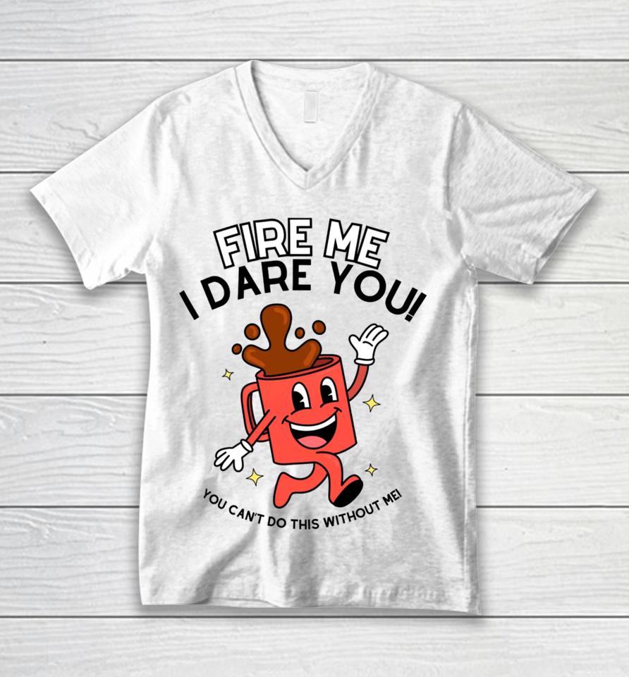 Doublecrossclothingco Fire Me I Dare You You Can’t Do This Without Me Unisex V-Neck T-Shirt