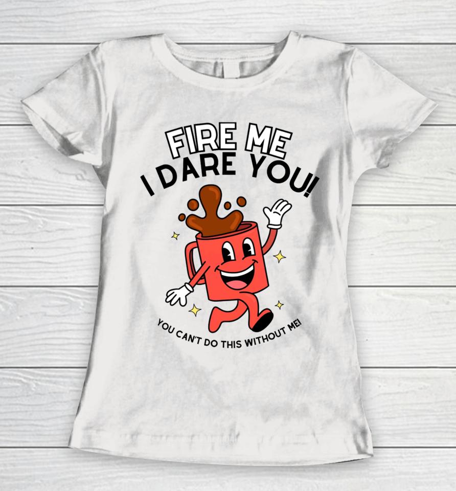 Doublecrossclothingco Fire Me I Dare You You Can’t Do This Without Me Women T-Shirt