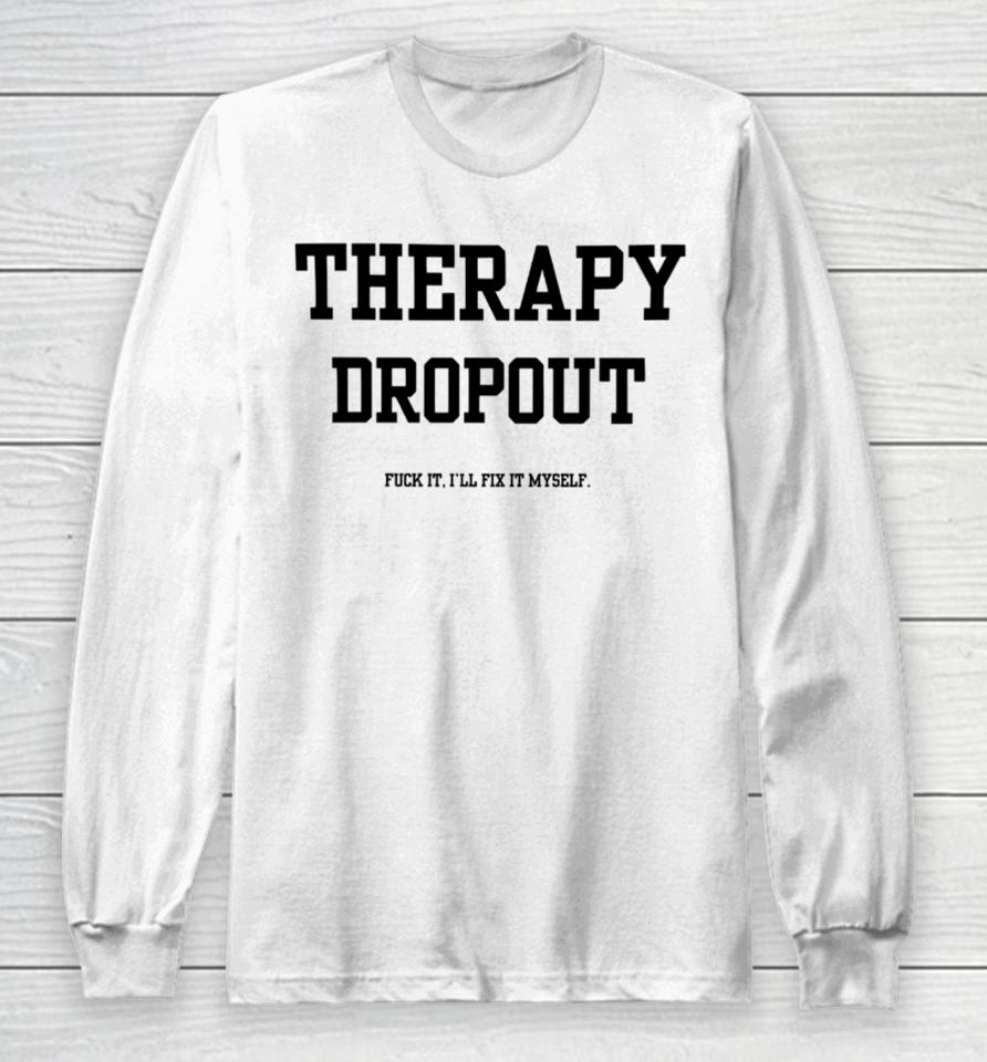 Doublecrossclothingco Therapy Dropout Fuck It I’ll Fix It Myself Long Sleeve T-Shirt