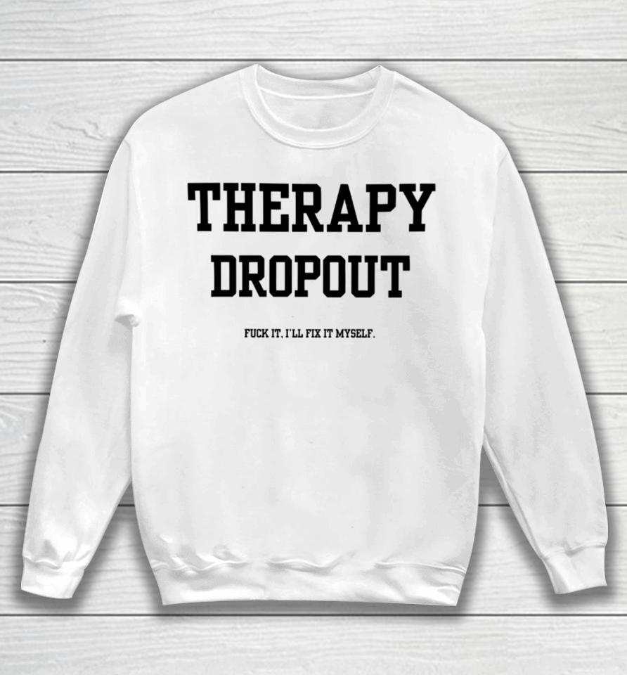 Doublecrossclothingco Therapy Dropout Fuck It I’ll Fix It Myself Sweatshirt
