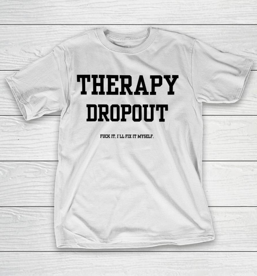 Doublecrossclothingco Therapy Dropout Fuck It I’ll Fix It Myself T-Shirt