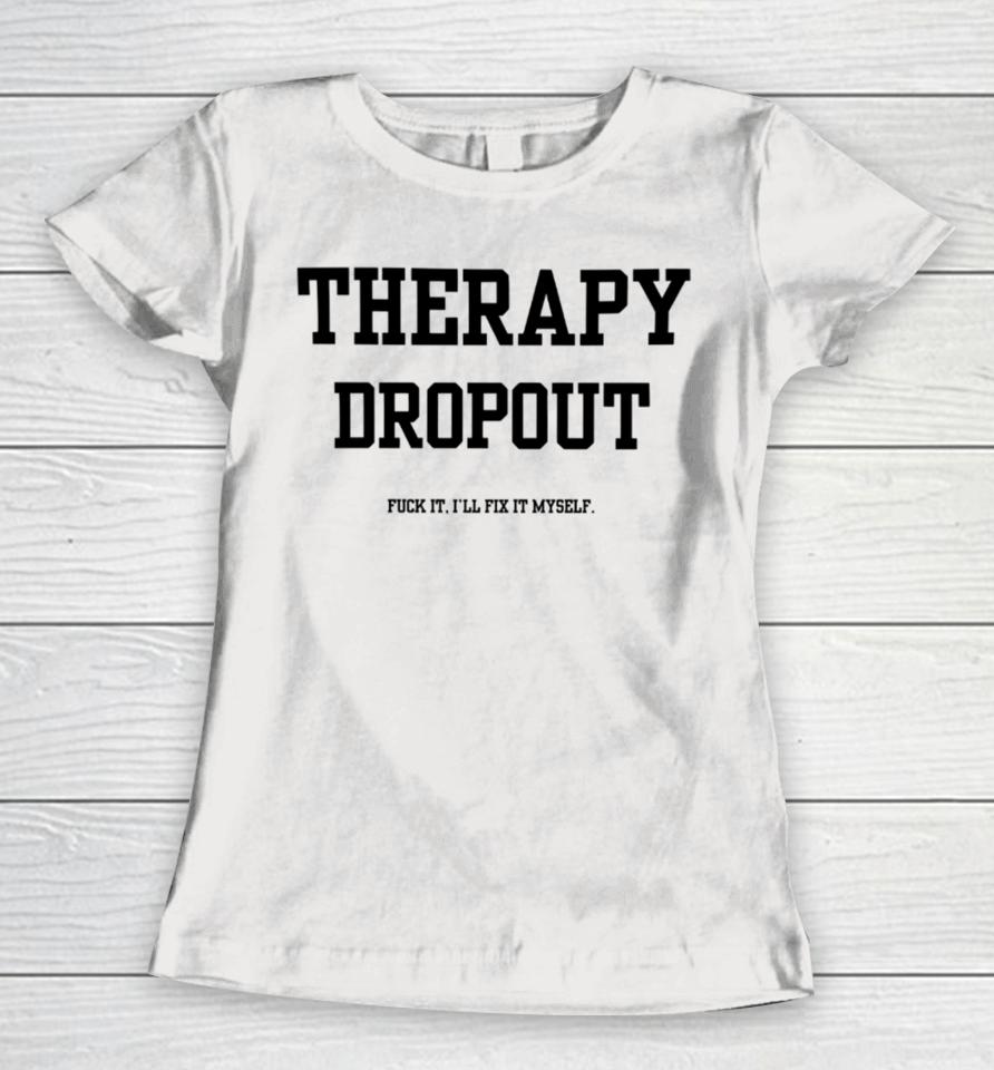 Doublecrossclothingco Therapy Dropout Fuck It I’ll Fix It Myself Women T-Shirt