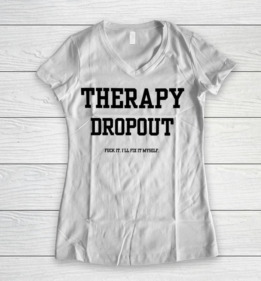 Doublecrossclothingco Therapy Dropout Fuck It I’ll Fix It Myself Women V-Neck T-Shirt