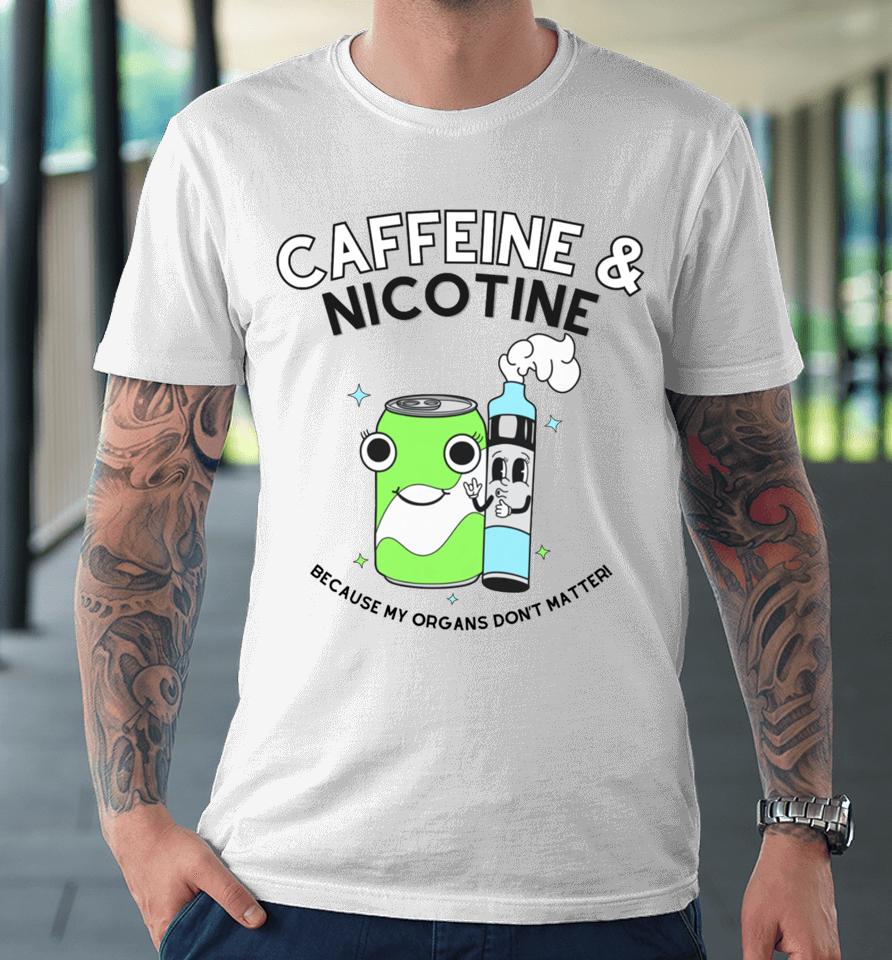 Doublecrossco Caffeine Nicotine Because My Organs Don’t Matter Premium T-Shirt