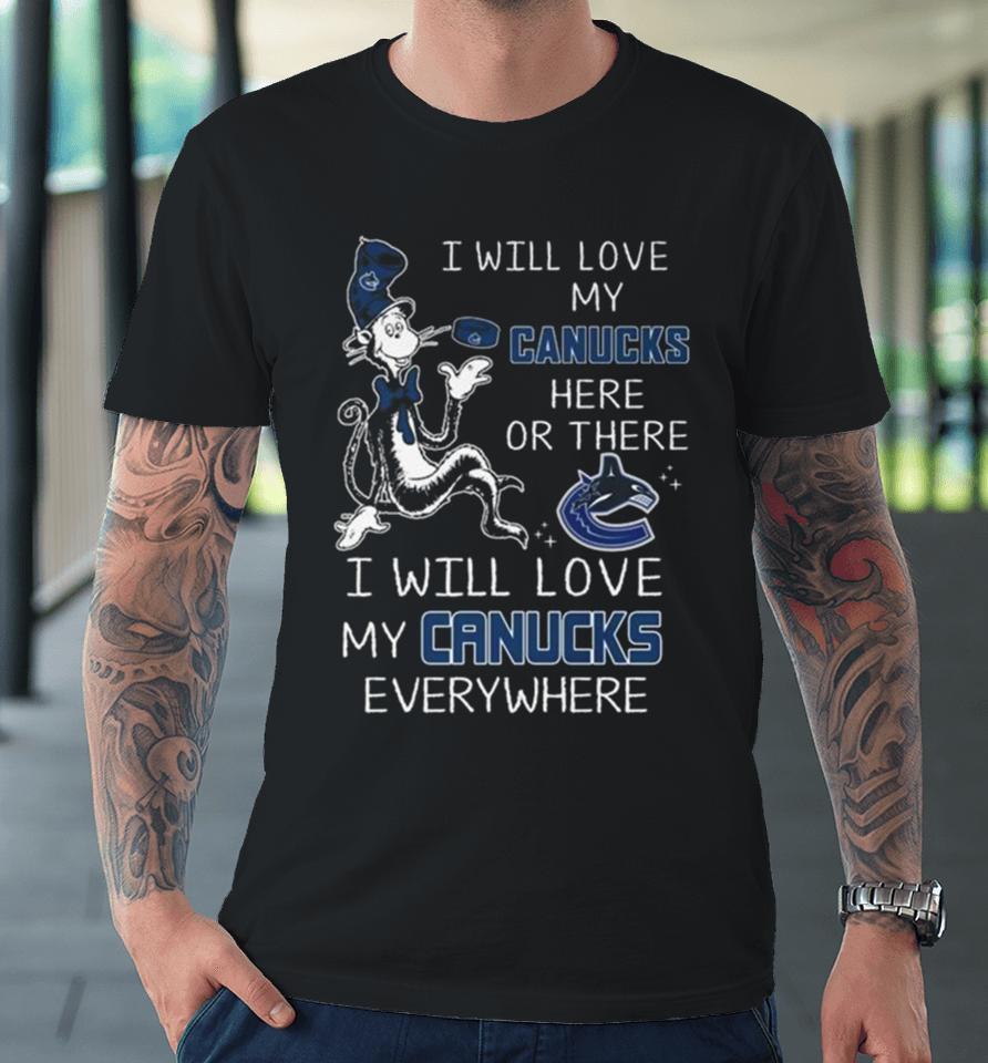 Dr Seuss I Will Love My Canucks Here Or There I Will Love My Canucks Everywhere Premium T-Shirt