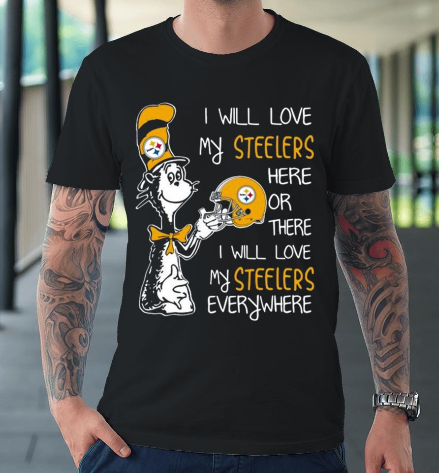 Dr Seuss I Will Love My Steelers Here Or There I Will Love My Steelers Everywhere Pittsburgh Steelers 2023 Unisex Premium T-Shirt