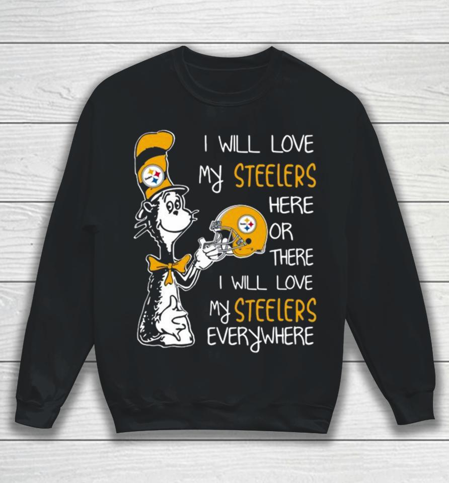Dr Seuss I Will Love My Steelers Here Or There I Will Love My Steelers Everywhere Pittsburgh Steelers 2023 Unisex Sweatshirt