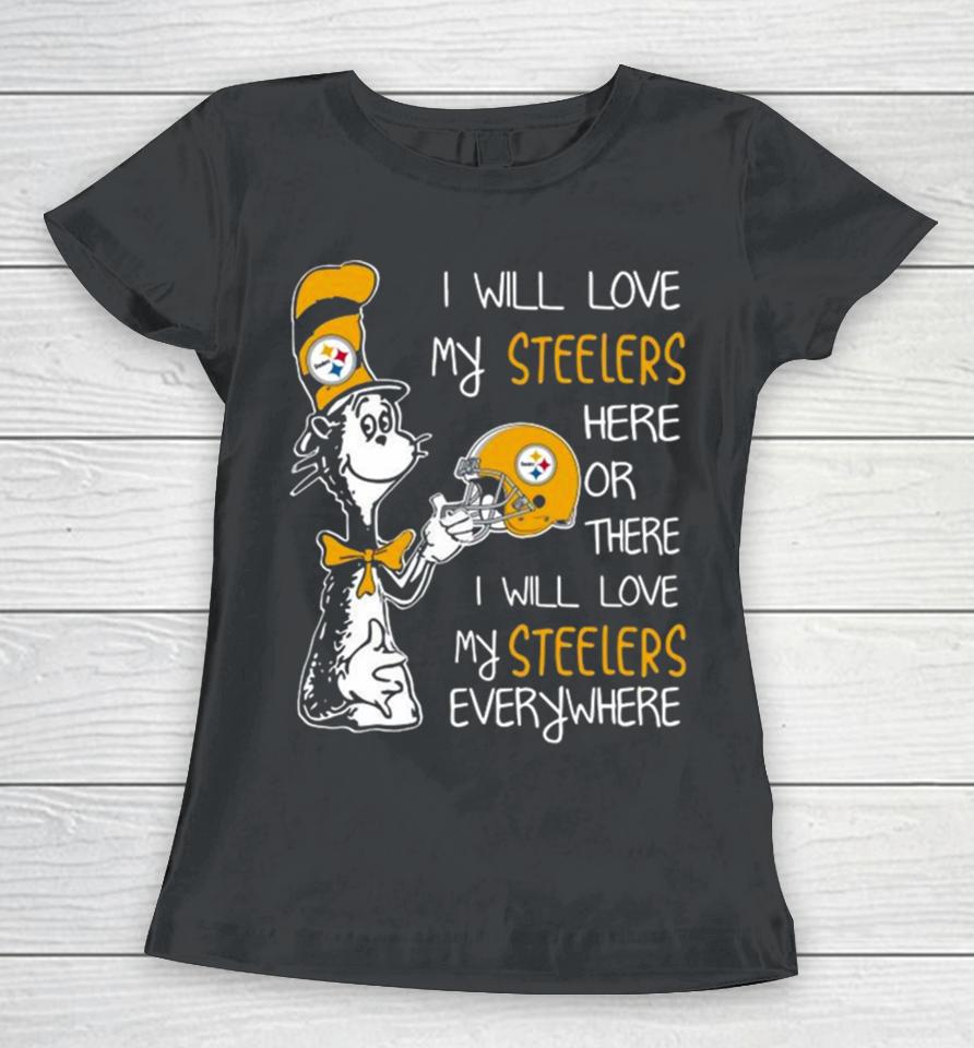 Dr Seuss I Will Love My Steelers Here Or There I Will Love My Steelers Everywhere Pittsburgh Steelers 2023 Unisex Women T-Shirt