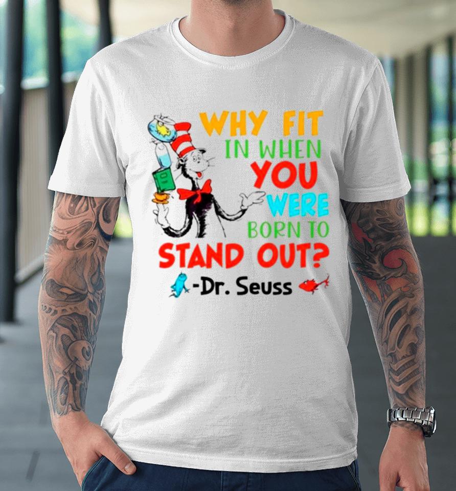 Dr Seuss Why Fit In When You Were Born To Stand Out Premium T-Shirt