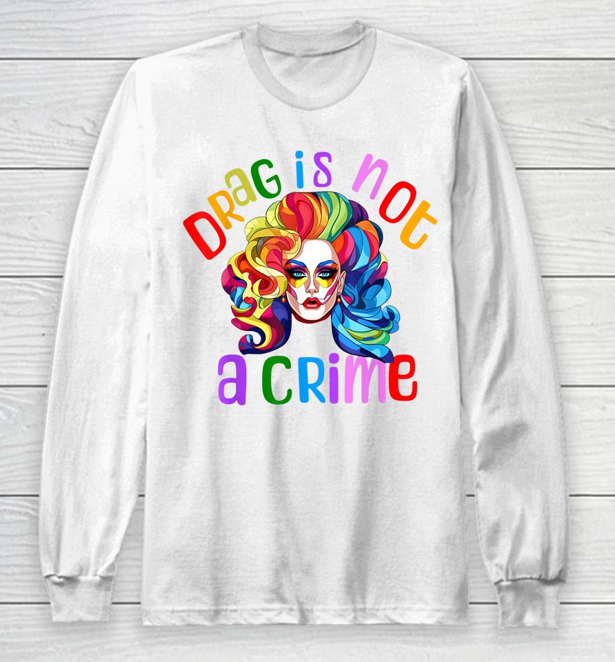 Drag Is Not A Crime Fabulous Drag Queen Lgbtq Equality Pride Long Sleeve T-Shirt