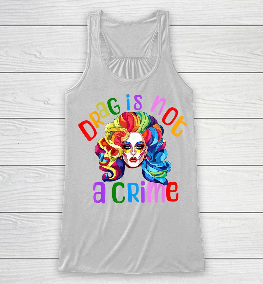 Drag Is Not A Crime Fabulous Drag Queen Lgbtq Equality Pride Racerback Tank