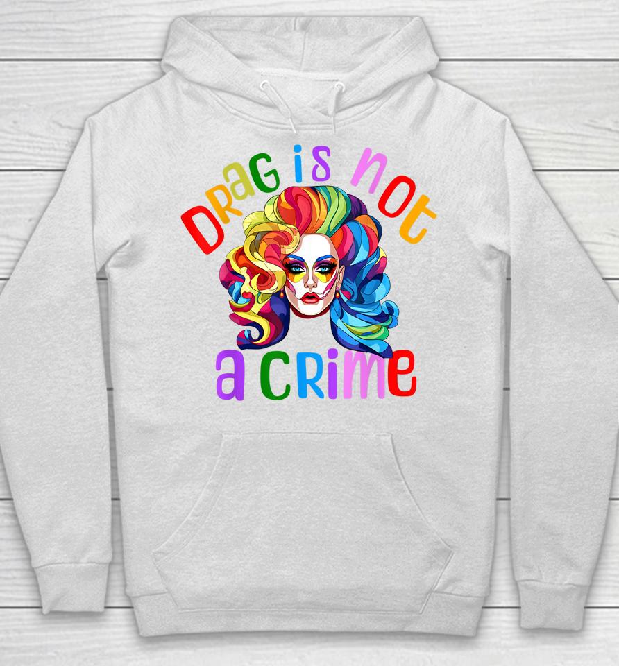 Drag Is Not A Crime Fabulous Drag Queen Lgbtq Equality Pride Hoodie