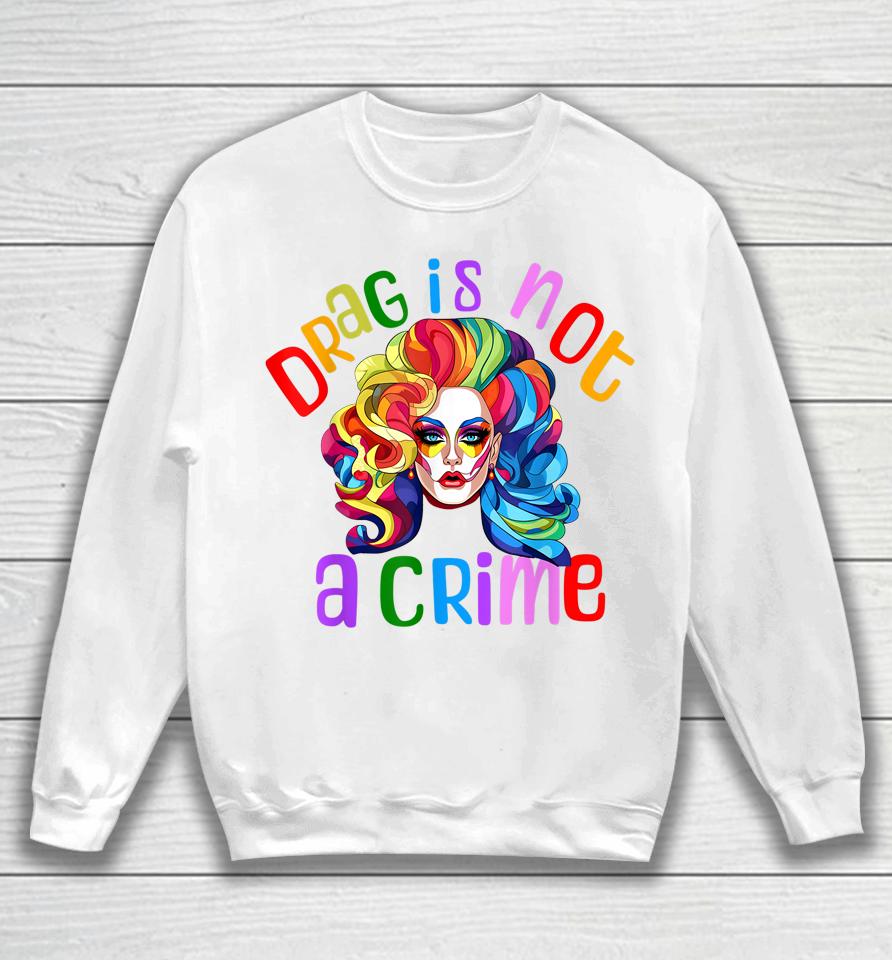 Drag Is Not A Crime Fabulous Drag Queen Lgbtq Equality Pride Sweatshirt