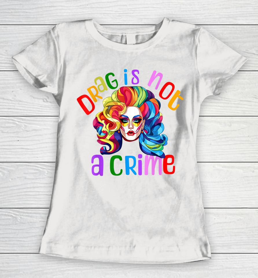 Drag Is Not A Crime Fabulous Drag Queen Lgbtq Equality Pride Women T-Shirt