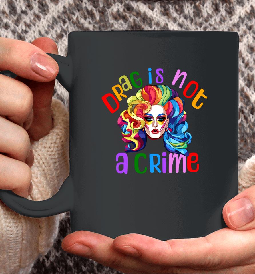 Drag Is Not A Crime Fabulous Drag Queen Lgbtq Equality Pride Coffee Mug