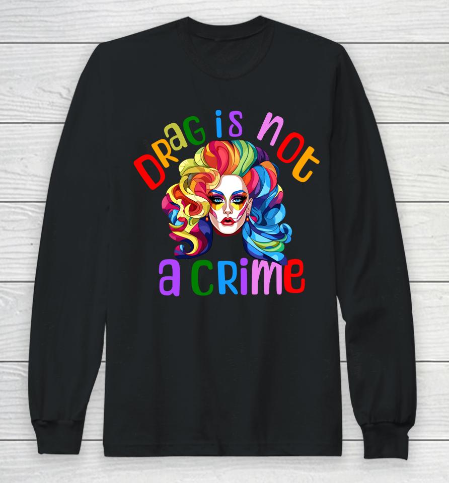 Drag Is Not A Crime Fabulous Drag Queen Lgbtq Equality Pride Long Sleeve T-Shirt