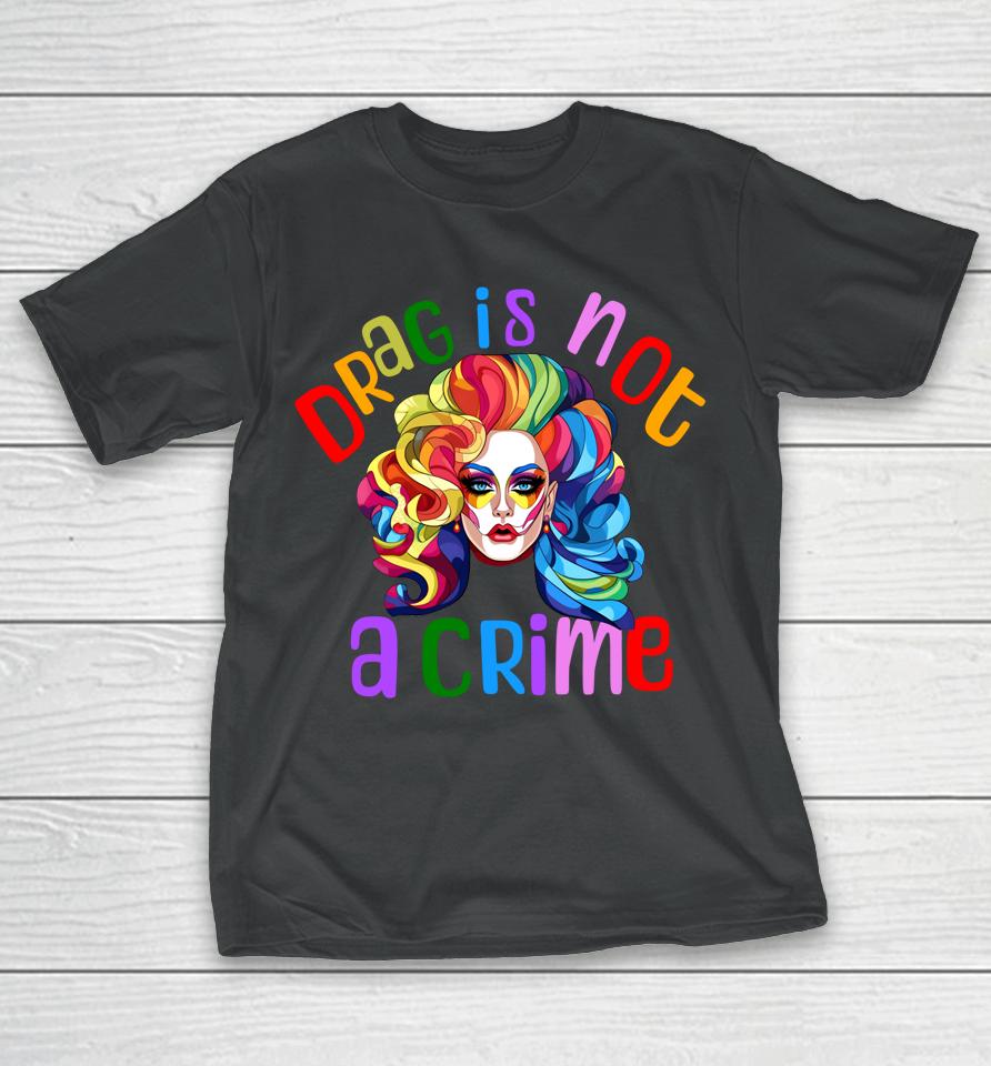 Drag Is Not A Crime Fabulous Drag Queen Lgbtq Equality Pride T-Shirt