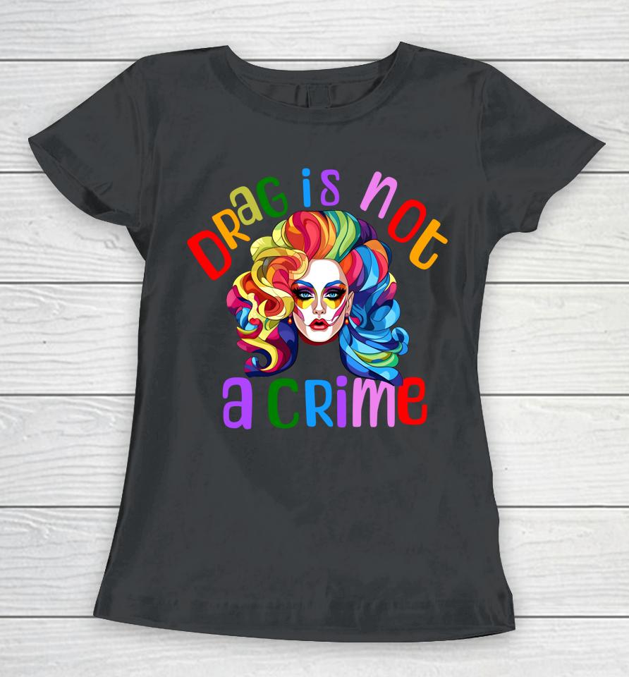 Drag Is Not A Crime Fabulous Drag Queen Lgbtq Equality Pride Women T-Shirt