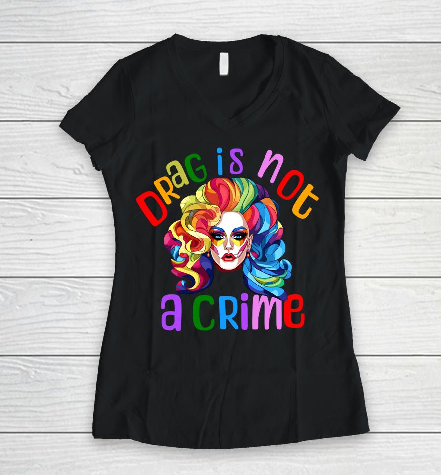 Drag Is Not A Crime Fabulous Drag Queen Lgbtq Equality Pride Women V-Neck T-Shirt