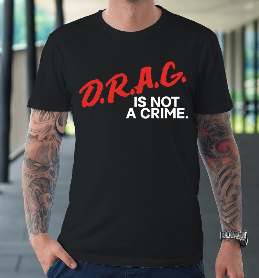 Drag Is Not A Crime Premium T-Shirt