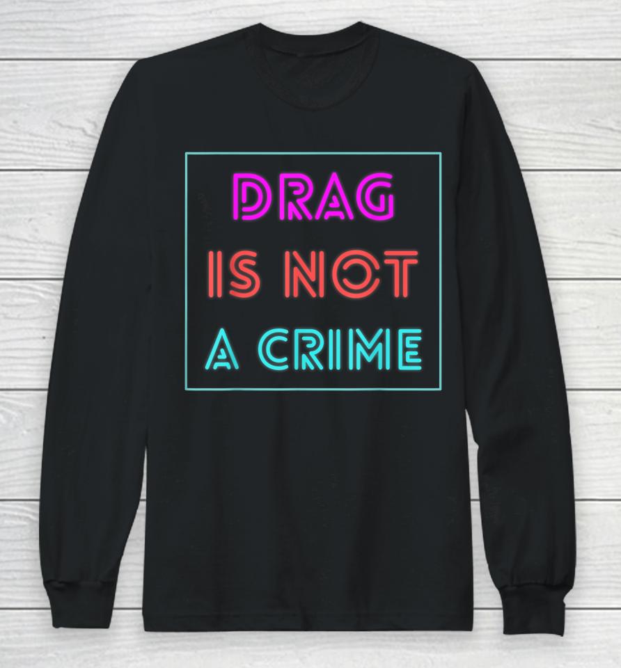 Drag Is Not A Crime Support Drag Queens Lgbtq Rights Pride Long Sleeve T-Shirt