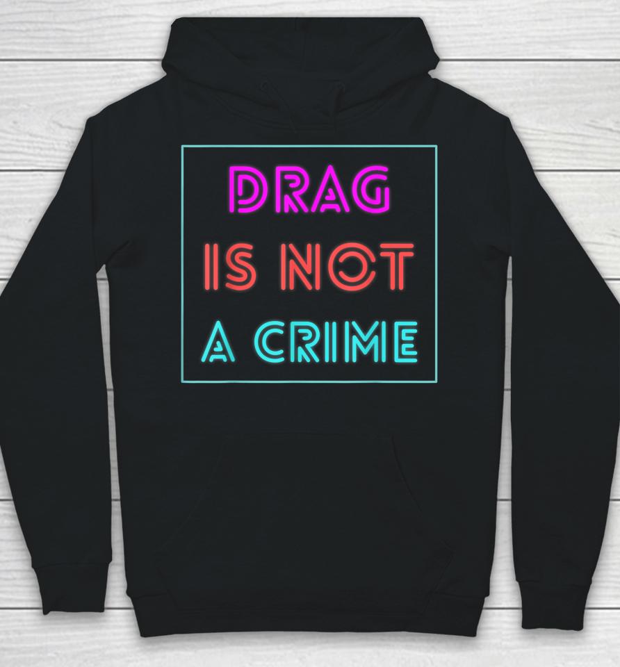 Drag Is Not A Crime Support Drag Queens Lgbtq Rights Pride Hoodie