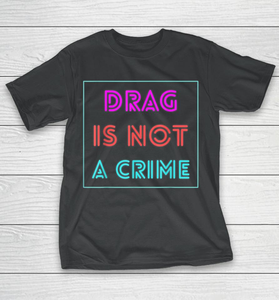 Drag Is Not A Crime Support Drag Queens Lgbtq Rights Pride T-Shirt