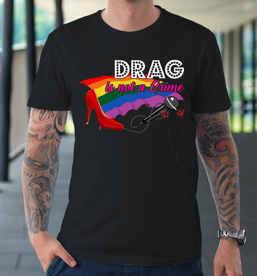 Drag Is Not Crime Lgbt Gay Pride Rainbow Equality Premium T-Shirt