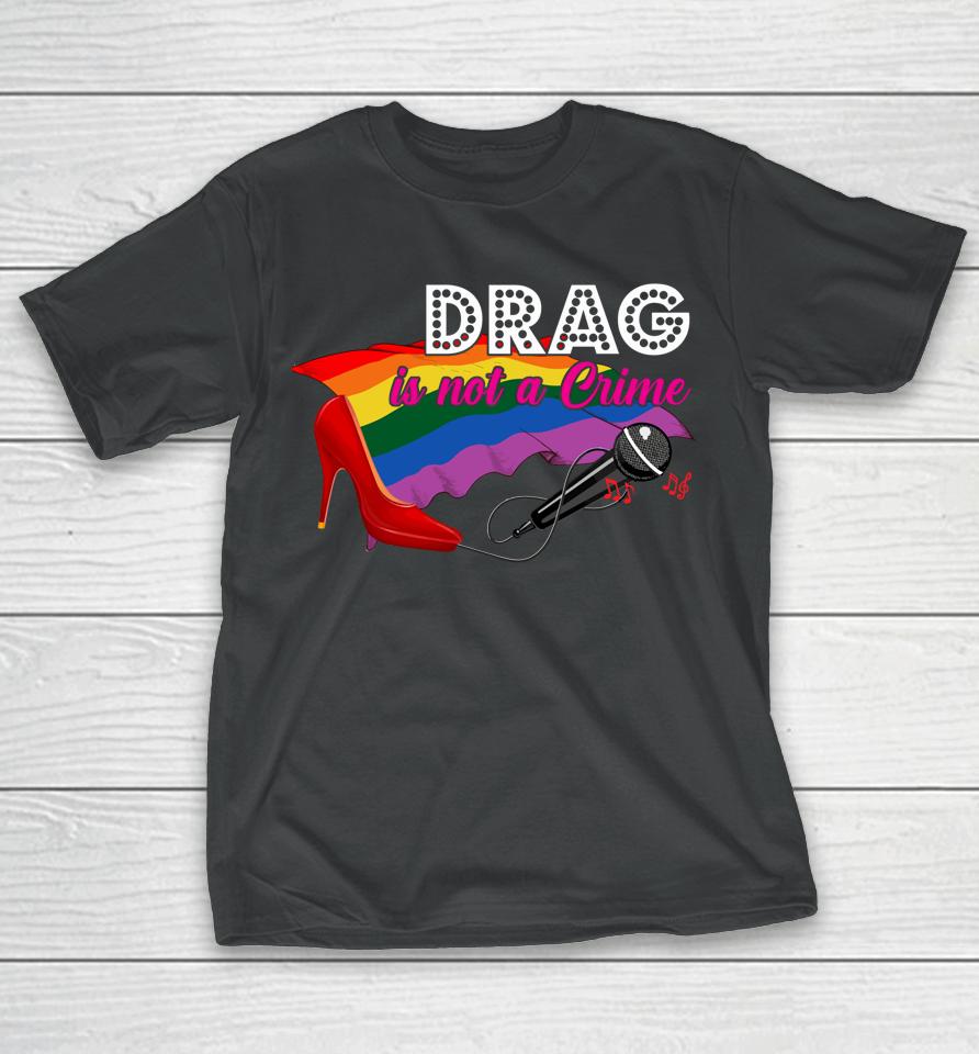 Drag Is Not Crime Lgbt Gay Pride Rainbow Equality T-Shirt
