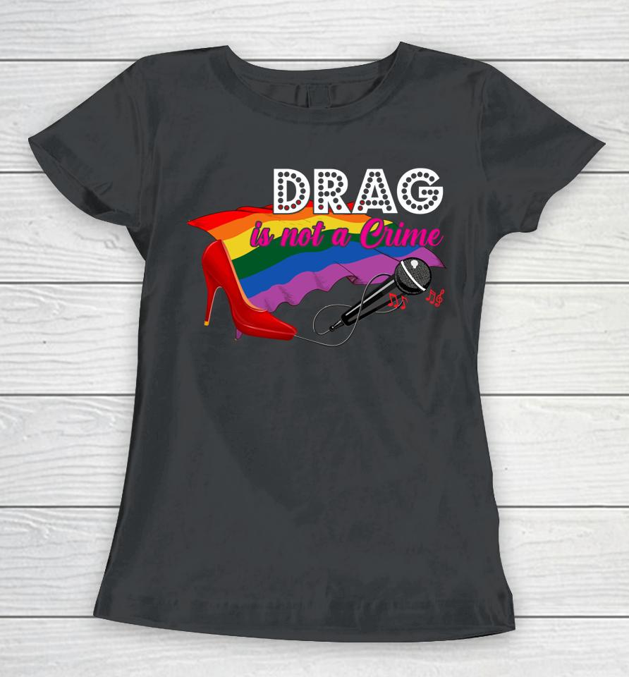 Drag Is Not Crime Lgbt Gay Pride Rainbow Equality Women T-Shirt