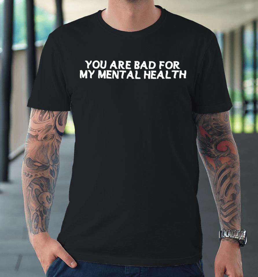 Dream Clothing Store You Are Bad For My Mental Health Premium T-Shirt
