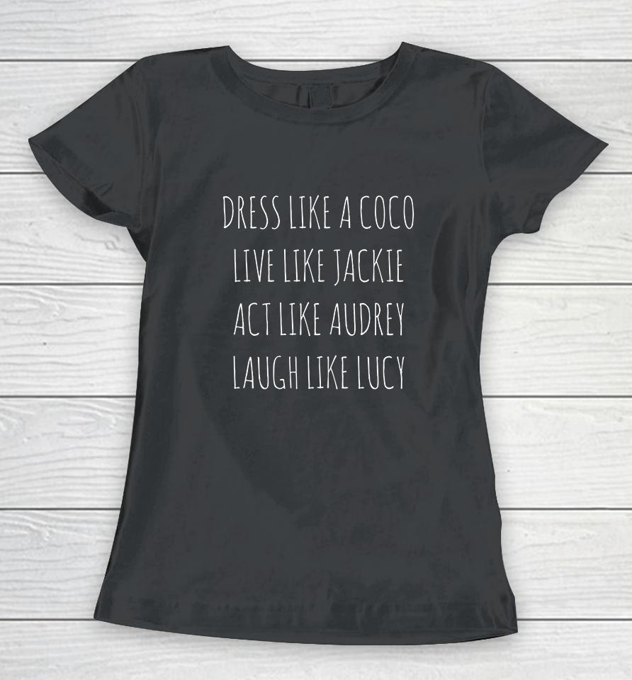 Dress Like A Coco Live Like Jackie Act Like Audrey Laugh Like Lucy Women T-Shirt