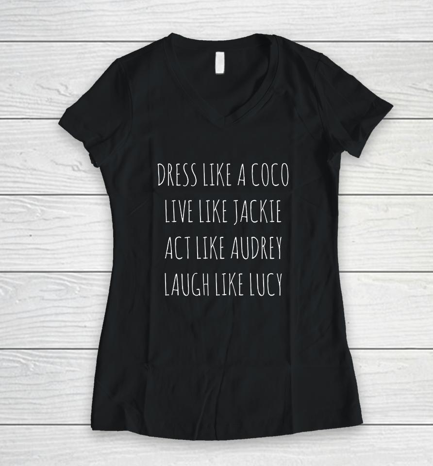 Dress Like A Coco Live Like Jackie Act Like Audrey Laugh Like Lucy Women V-Neck T-Shirt