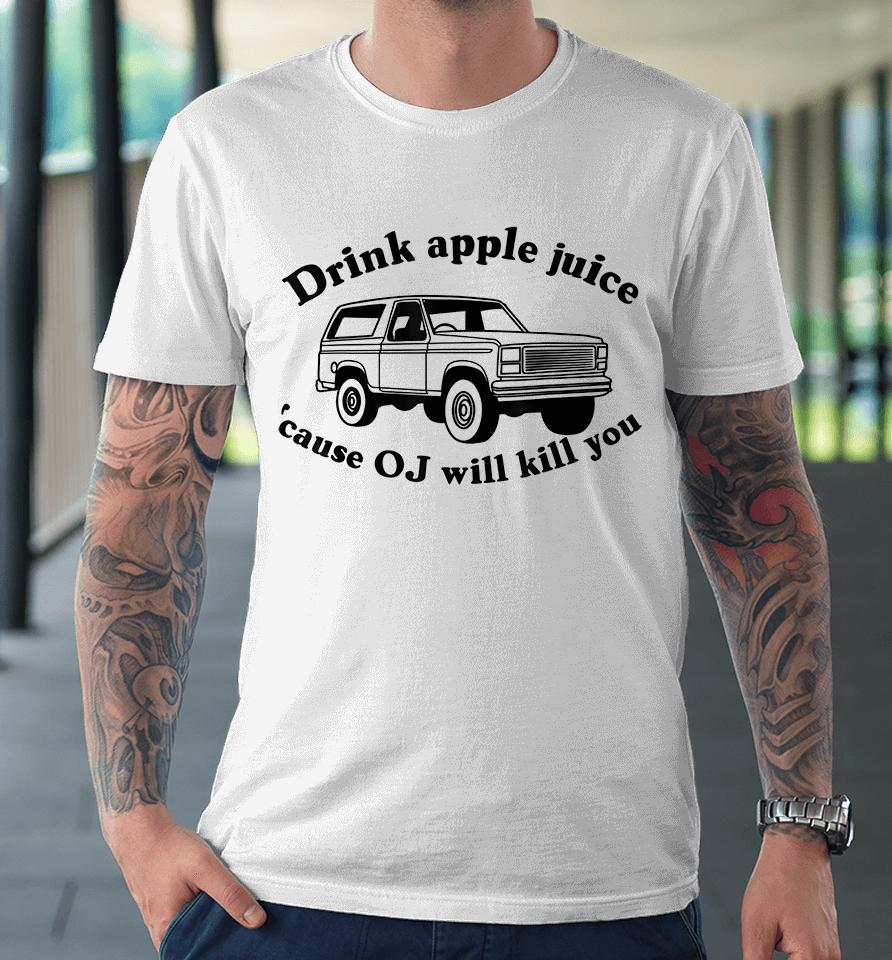 Drink Apple Juice Because Oj Will Kill You Premium T-Shirt