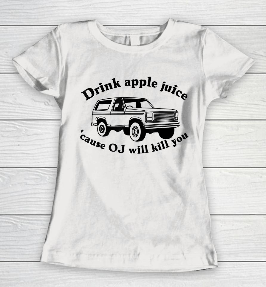 Drink Apple Juice Because Oj Will Kill You Women T-Shirt